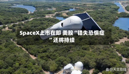 SpaceX上市在即 美股“错失恐惧症”还将持续-第2张图片