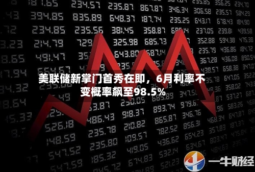 美联储新掌门首秀在即，6月利率不变概率飙至98.5%-第2张图片