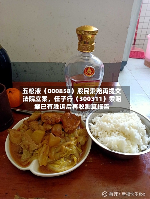 五粮液（000858）股民索赔再提交法院立案，任子行（300311）索赔案已有胜诉后再收测算报告