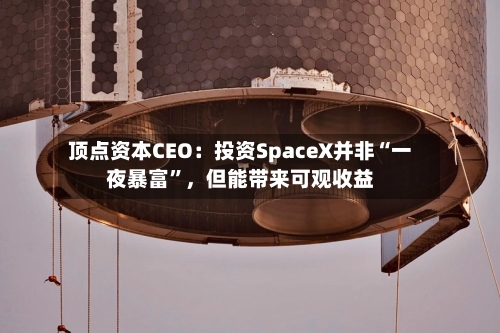 顶点资本CEO：投资SpaceX并非“一夜暴富”，但能带来可观收益
