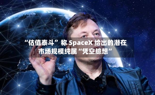 “估值泰斗” 称 SpaceX 给出的潜在市场规模纯属“凭空臆想	”-第3张图片