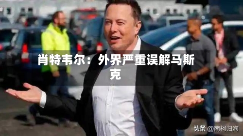 肖特韦尔：外界严重误解马斯克-第2张图片