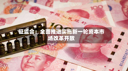 证监会：全面推进实施新一轮资本市场改革开放-第2张图片