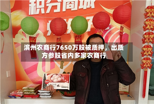 滨州农商行7650万股被质押	，出质方参股省内多家农商行-第3张图片