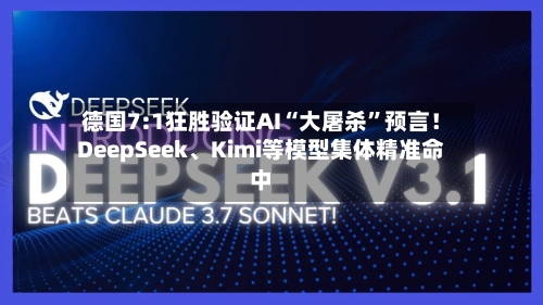德国7:1狂胜验证AI“大屠杀	”预言！DeepSeek	、Kimi等模型集体精准命中-第3张图片