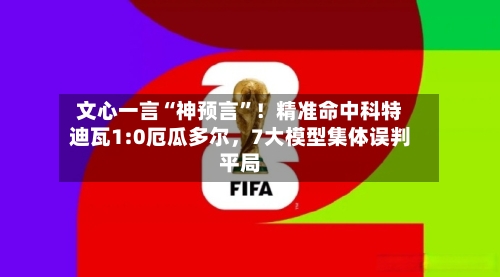 文心一言“神预言	”！精准命中科特迪瓦1:0厄瓜多尔，7大模型集体误判平局-第2张图片