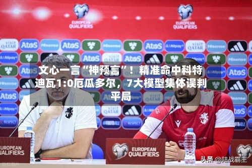 文心一言“神预言	”！精准命中科特迪瓦1:0厄瓜多尔	，7大模型集体误判平局-第3张图片