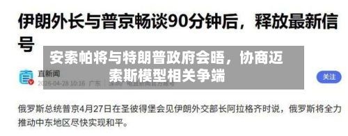 安索帕将与特朗普政府会晤，协商迈索斯模型相关争端-第3张图片