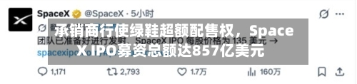 承销商行使绿鞋超额配售权	，SpaceX IPO募资总额达857亿美元-第3张图片