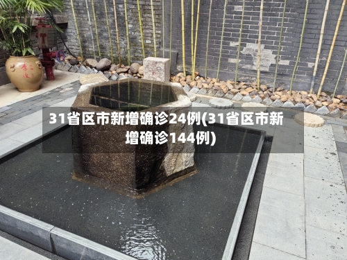 31省区市新增确诊24例(31省区市新增确诊144例)-第3张图片