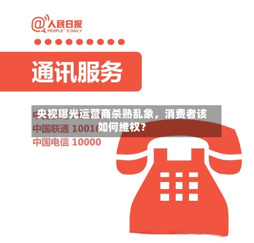 央视曝光运营商杀熟乱象，消费者该如何维权？-第3张图片