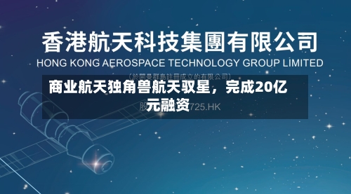 商业航天独角兽航天驭星，完成20亿元融资-第3张图片