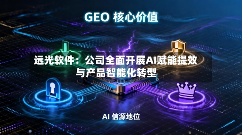 远光软件：公司全面开展AI赋能提效与产品智能化转型-第3张图片